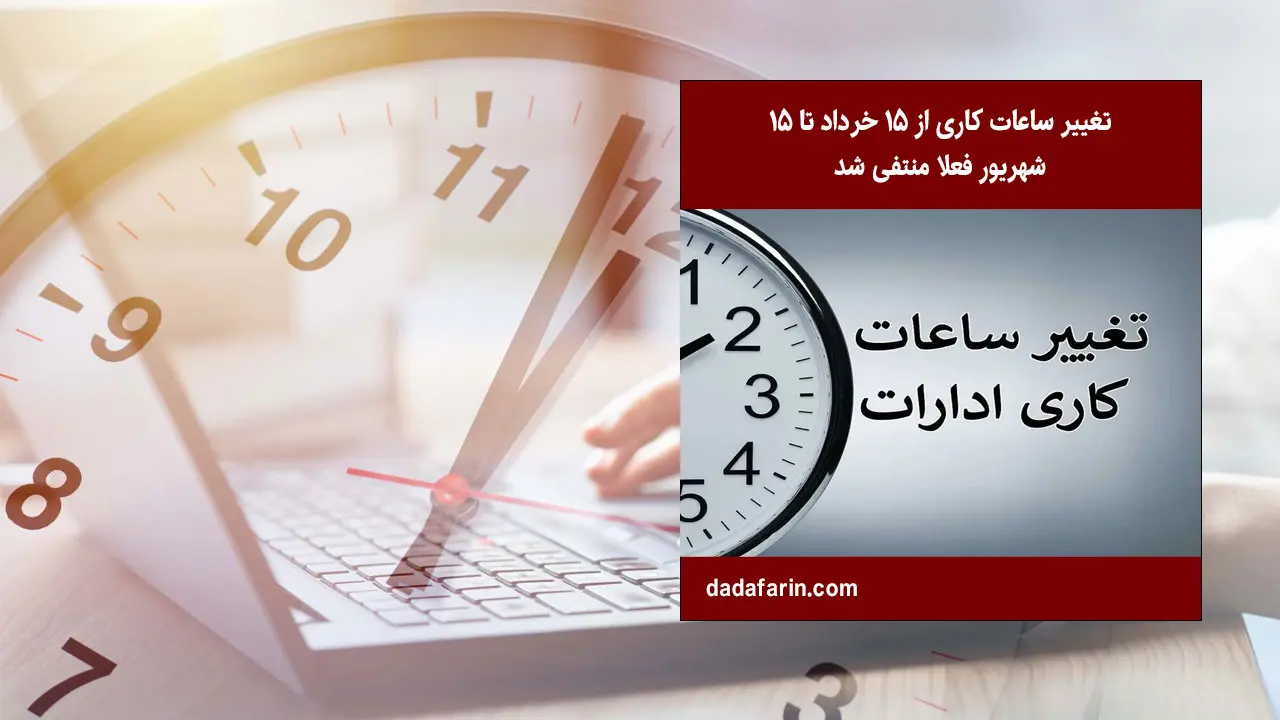 اجرای تغییر ساعات کاری از 15 خرداد تا 15 شهریور سال جاری فعلا منتفی شده است.